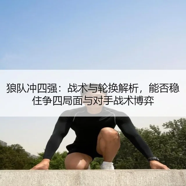 狼队冲四强：战术与轮换解析，能否稳住争四局面与对手战术博弈
